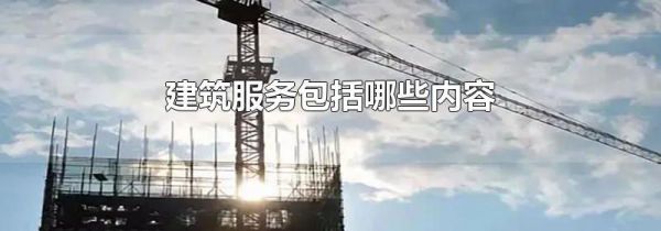 建筑服务包括哪些内容