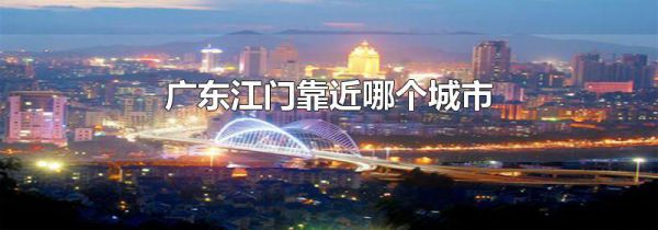 广东江门靠近哪个城市
