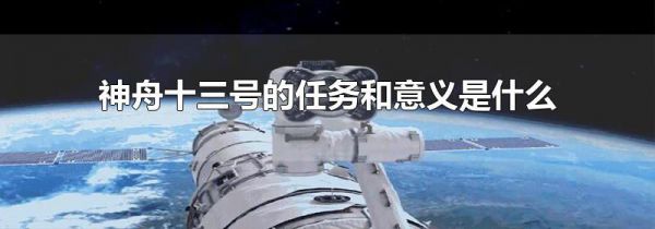 神舟十三号的任务和意义是什么
