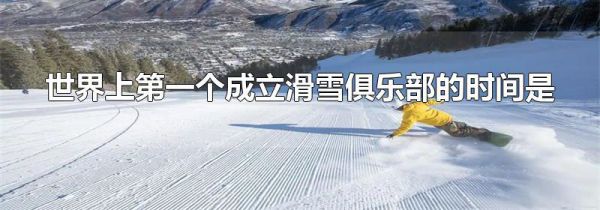 世界上第一个成立滑雪俱乐部的时间是