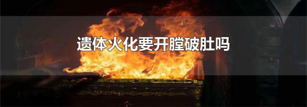 遗体火化要开膛破肚吗