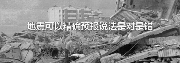 地震可以精确预报说法是对是错