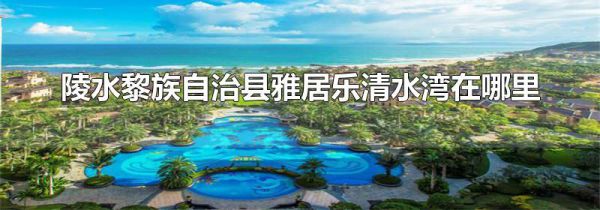 陵水黎族自治县雅居乐清水湾在哪里