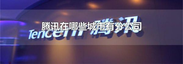 腾讯在哪些城市有分公司