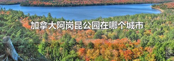 加拿大阿岗昆公园在哪个城市