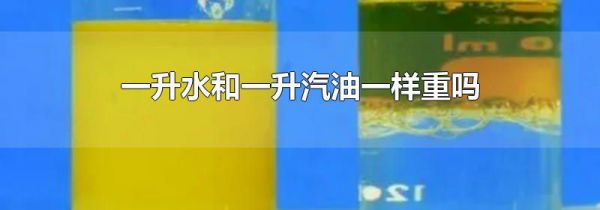 一升水和一升汽油一样重吗