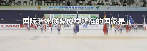国际滑冰联盟成立所在的国家是