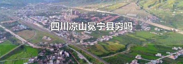 四川凉山冕宁县穷吗