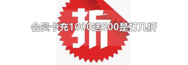 会员卡充1000送500是打几折