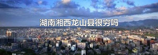 湖南湘西龙山县很穷吗