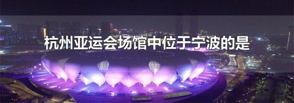 杭州亚运会场馆中位于宁波的是