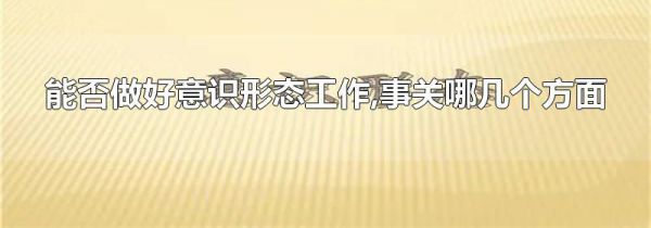 能否做好意识形态工作,事关哪几个方面