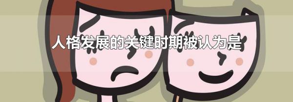 人格发展的关键时期被认为是