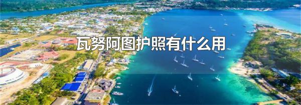 瓦努阿图护照有什么用