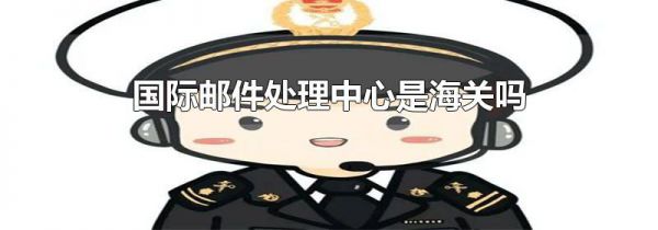 国际邮件处理中心是海关吗