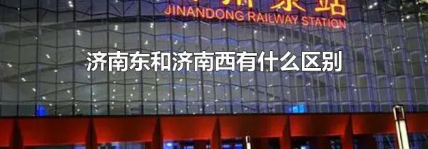 济南东和济南西有什么区别