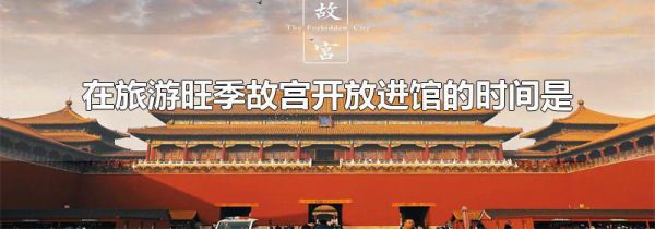 在旅游旺季故宫开放进馆的时间是