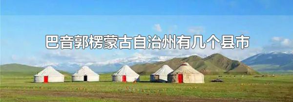 巴音郭楞蒙古自治州有几个县市