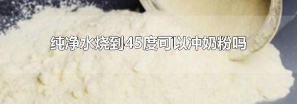 纯净水烧到45度可以冲奶粉吗