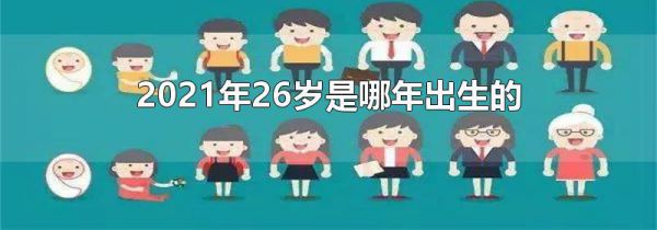 2021年26岁是哪年出生的