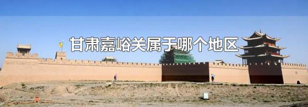甘肃嘉峪关属于哪个地区