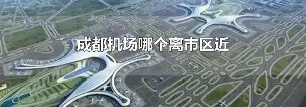 成都机场哪个离市区近
