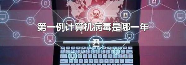 第一例计算机病毒是哪一年