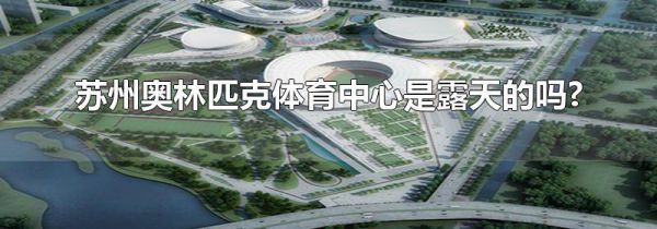 苏州奥林匹克体育中心是露天的吗?