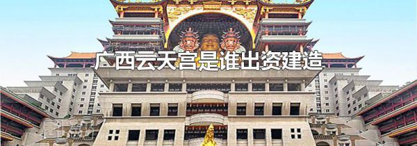 广西云天宫是谁出资建造