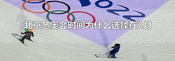 北京冬奥会时间为什么选择在2月
