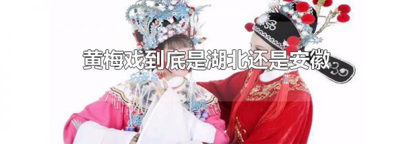 黄梅戏到底是湖北还是安徽
