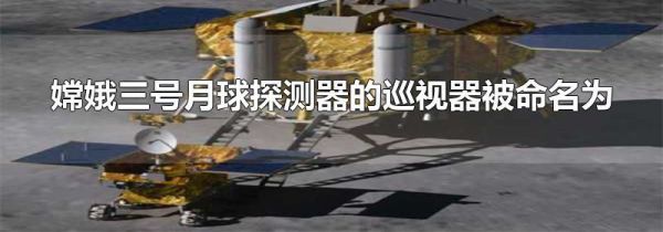 嫦娥三号月球探测器的巡视器被命名为