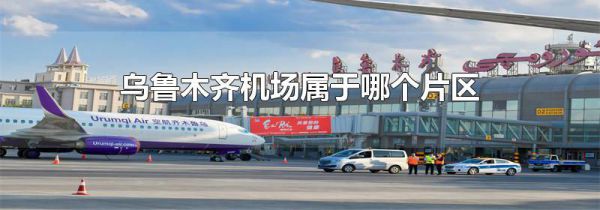 乌鲁木齐机场属于哪个片区
