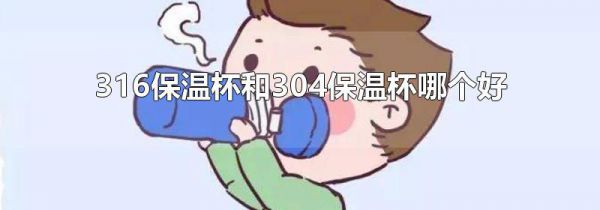 316保温杯和304保温杯哪个好