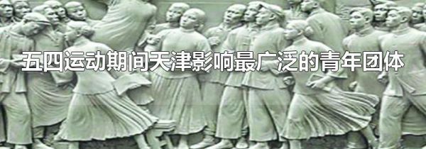 五四运动期间天津影响最广泛的青年团体