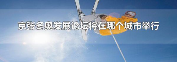 京张冬奥发展论坛将在哪个城市举行
