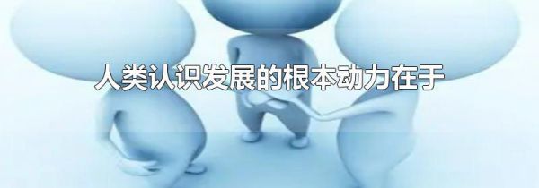 人类认识发展的根本动力在于