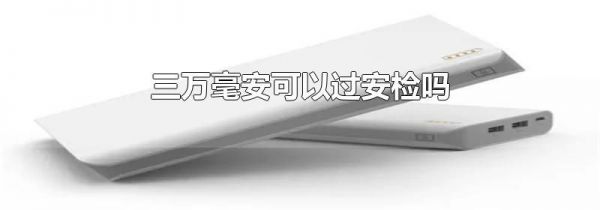 三万毫安可以过安检吗