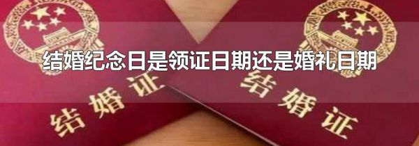 结婚纪念日是领证日期还是婚礼日期