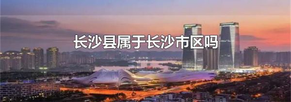 长沙县属于长沙市区吗