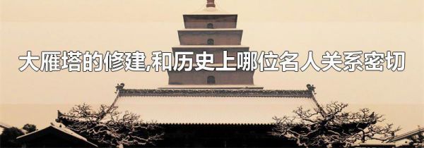 大雁塔的修建,和历史上哪位名人关系密切