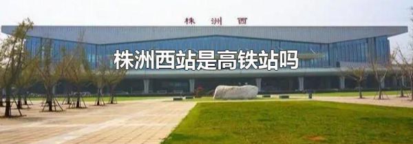 株洲西站是高铁站吗