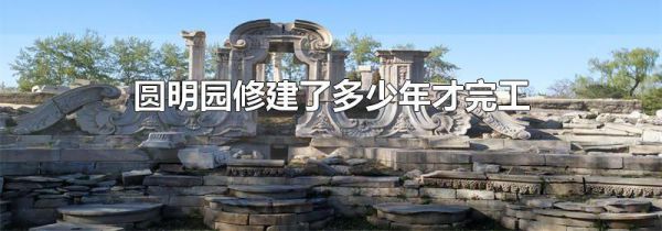 圆明园修建了多少年才完工