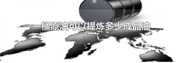 一桶原油可以提炼多少成品油