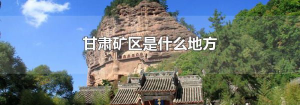 甘肃矿区是什么地方