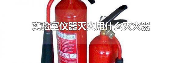 实验室仪器灭火用什么灭火器