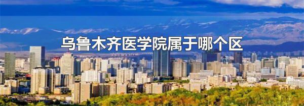 乌鲁木齐医学院属于哪个区