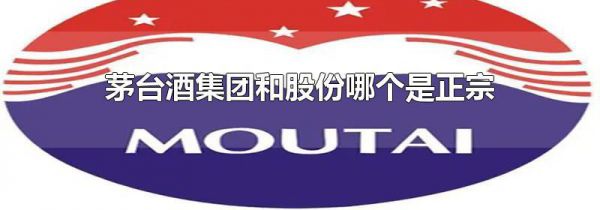 茅台酒集团和股份哪个是正宗