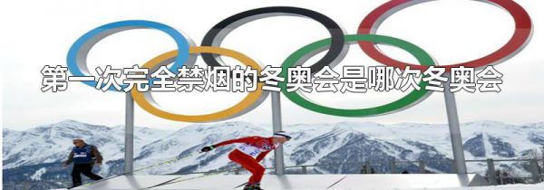 第一次完全禁烟的冬奥会是哪次冬奥会