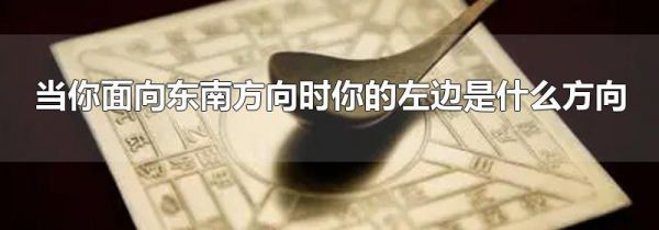 当你面向东南方向时你的左边是什么方向
